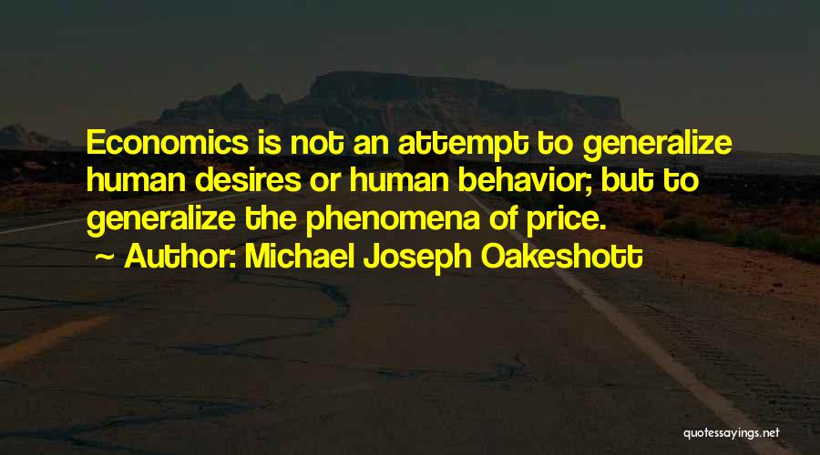 Michael Joseph Oakeshott Quotes: Economics Is Not An Attempt To Generalize Human Desires Or Human Behavior; But To Generalize The Phenomena Of Price.