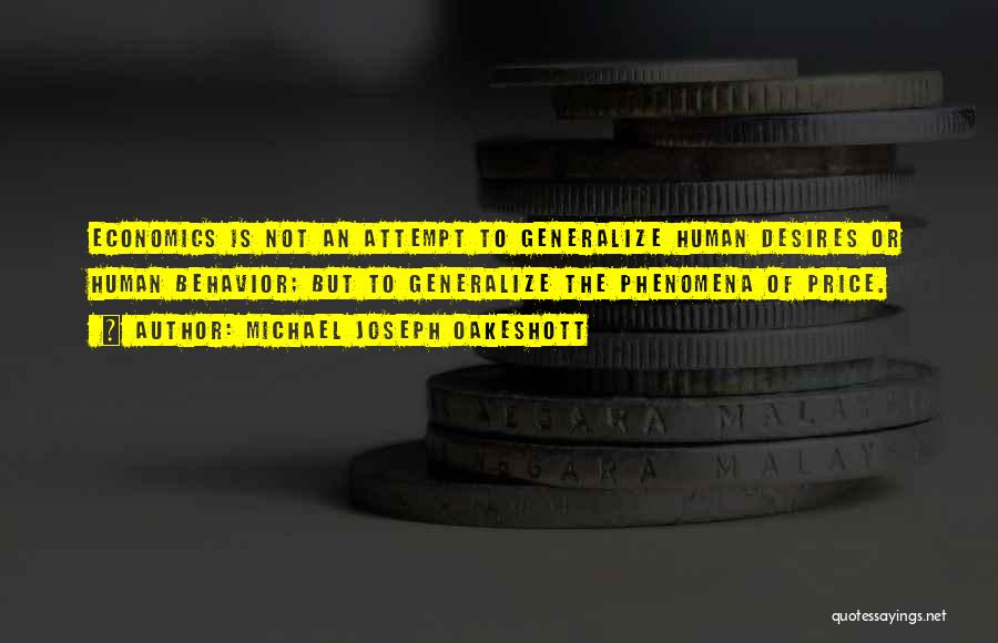 Michael Joseph Oakeshott Quotes: Economics Is Not An Attempt To Generalize Human Desires Or Human Behavior; But To Generalize The Phenomena Of Price.