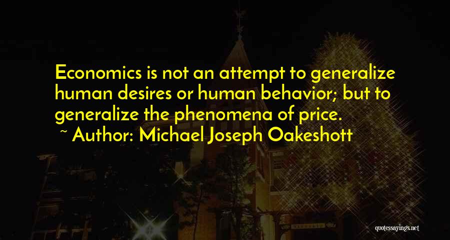 Michael Joseph Oakeshott Quotes: Economics Is Not An Attempt To Generalize Human Desires Or Human Behavior; But To Generalize The Phenomena Of Price.