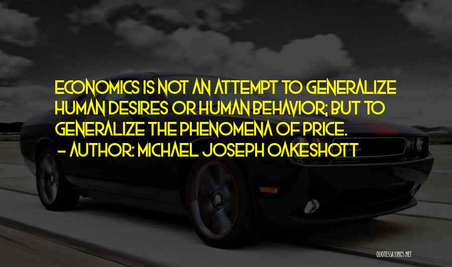 Michael Joseph Oakeshott Quotes: Economics Is Not An Attempt To Generalize Human Desires Or Human Behavior; But To Generalize The Phenomena Of Price.