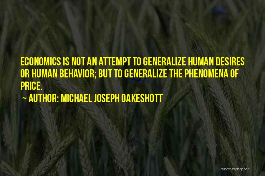 Michael Joseph Oakeshott Quotes: Economics Is Not An Attempt To Generalize Human Desires Or Human Behavior; But To Generalize The Phenomena Of Price.