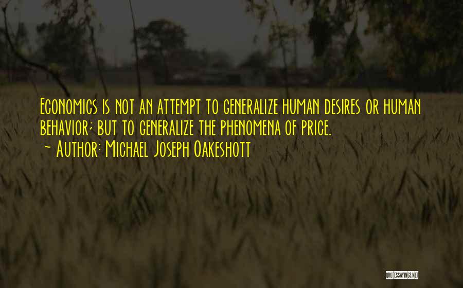 Michael Joseph Oakeshott Quotes: Economics Is Not An Attempt To Generalize Human Desires Or Human Behavior; But To Generalize The Phenomena Of Price.