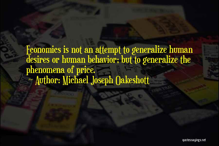 Michael Joseph Oakeshott Quotes: Economics Is Not An Attempt To Generalize Human Desires Or Human Behavior; But To Generalize The Phenomena Of Price.