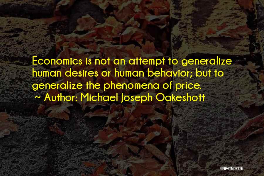 Michael Joseph Oakeshott Quotes: Economics Is Not An Attempt To Generalize Human Desires Or Human Behavior; But To Generalize The Phenomena Of Price.