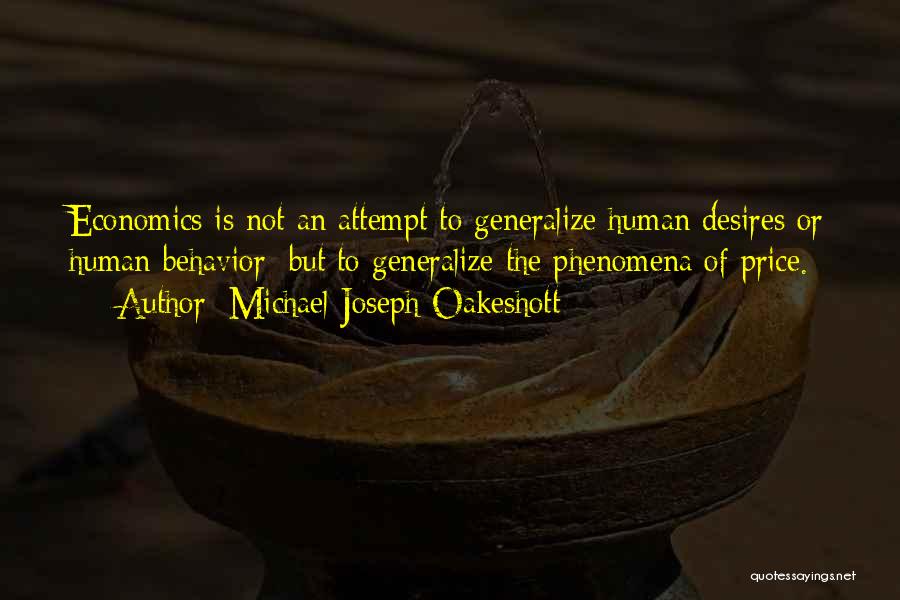 Michael Joseph Oakeshott Quotes: Economics Is Not An Attempt To Generalize Human Desires Or Human Behavior; But To Generalize The Phenomena Of Price.