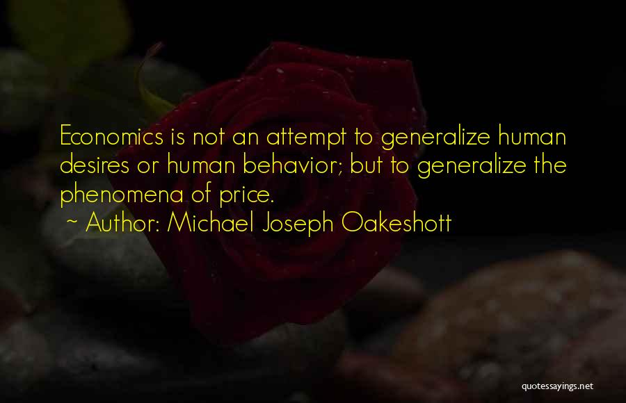 Michael Joseph Oakeshott Quotes: Economics Is Not An Attempt To Generalize Human Desires Or Human Behavior; But To Generalize The Phenomena Of Price.