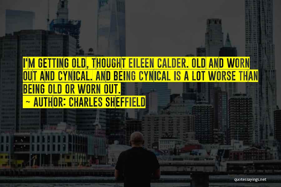 Charles Sheffield Quotes: I'm Getting Old, Thought Eileen Calder. Old And Worn Out And Cynical. And Being Cynical Is A Lot Worse Than