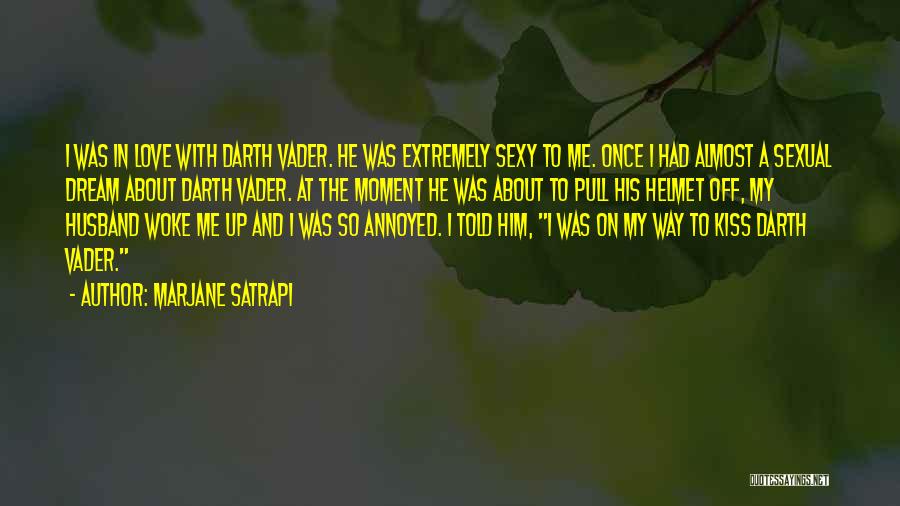 Marjane Satrapi Quotes: I Was In Love With Darth Vader. He Was Extremely Sexy To Me. Once I Had Almost A Sexual Dream