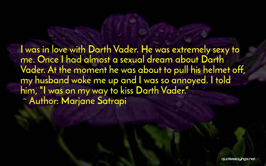 Marjane Satrapi Quotes: I Was In Love With Darth Vader. He Was Extremely Sexy To Me. Once I Had Almost A Sexual Dream