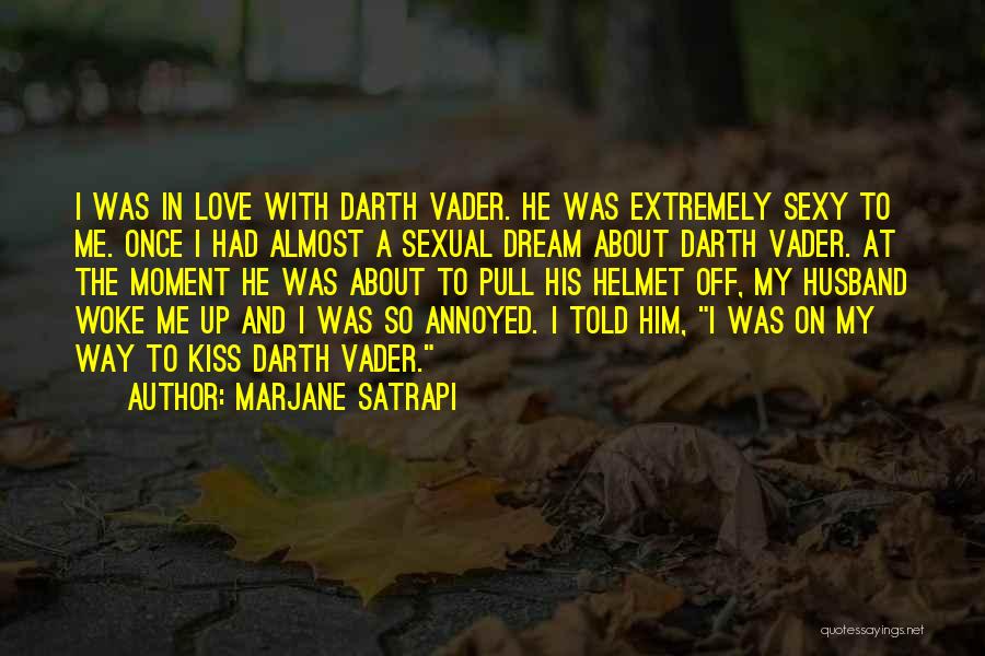 Marjane Satrapi Quotes: I Was In Love With Darth Vader. He Was Extremely Sexy To Me. Once I Had Almost A Sexual Dream