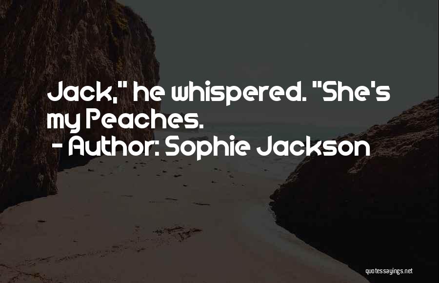 Sophie Jackson Quotes: Jack, He Whispered. She's My Peaches.