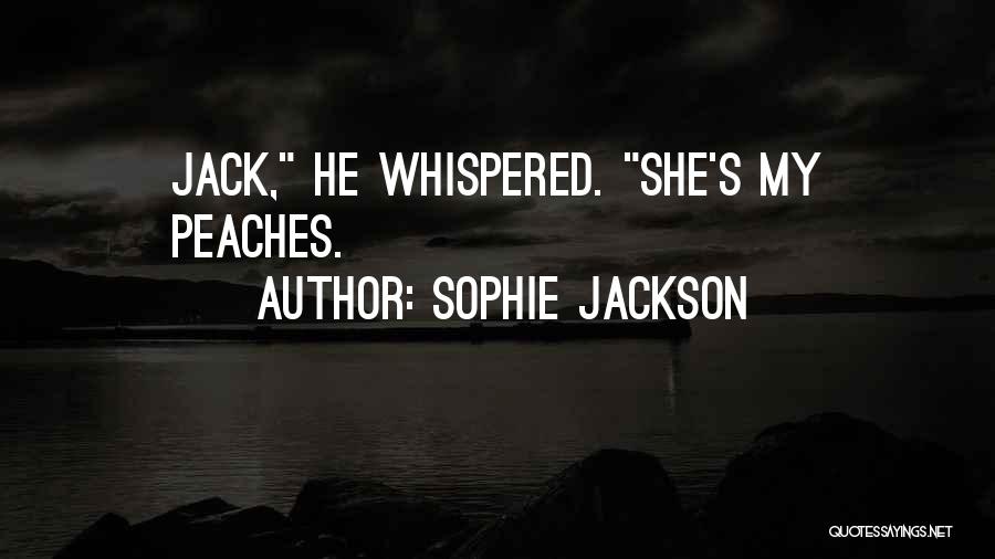 Sophie Jackson Quotes: Jack, He Whispered. She's My Peaches.