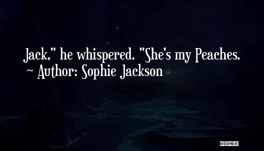 Sophie Jackson Quotes: Jack, He Whispered. She's My Peaches.