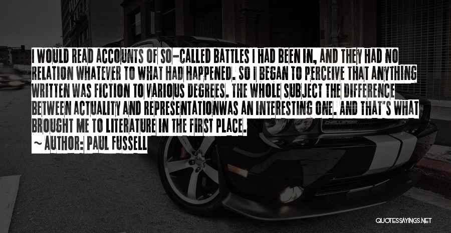 Paul Fussell Quotes: I Would Read Accounts Of So-called Battles I Had Been In, And They Had No Relation Whatever To What Had