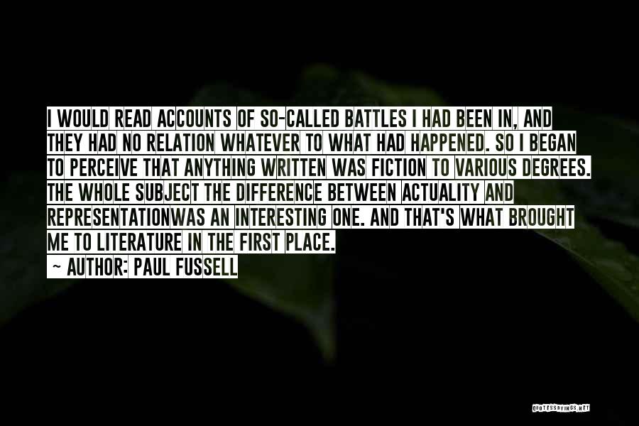 Paul Fussell Quotes: I Would Read Accounts Of So-called Battles I Had Been In, And They Had No Relation Whatever To What Had