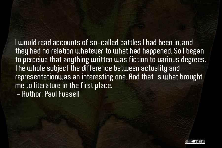 Paul Fussell Quotes: I Would Read Accounts Of So-called Battles I Had Been In, And They Had No Relation Whatever To What Had