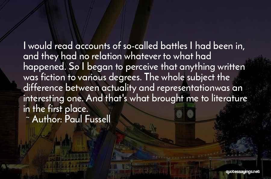 Paul Fussell Quotes: I Would Read Accounts Of So-called Battles I Had Been In, And They Had No Relation Whatever To What Had