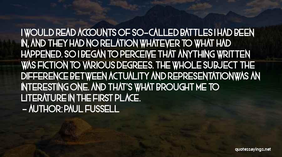 Paul Fussell Quotes: I Would Read Accounts Of So-called Battles I Had Been In, And They Had No Relation Whatever To What Had