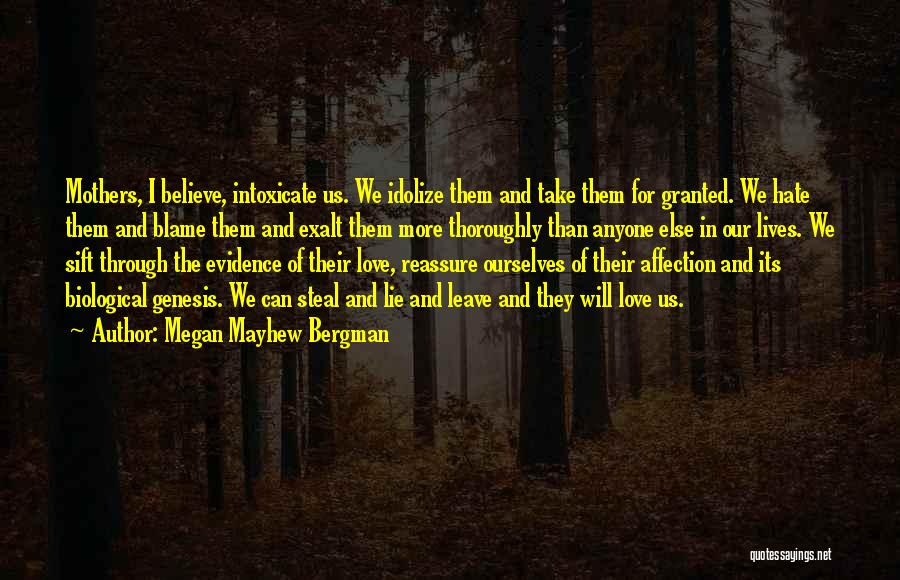 Megan Mayhew Bergman Quotes: Mothers, I Believe, Intoxicate Us. We Idolize Them And Take Them For Granted. We Hate Them And Blame Them And