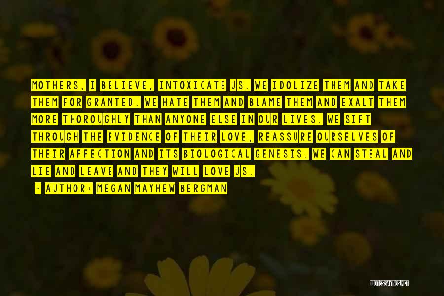 Megan Mayhew Bergman Quotes: Mothers, I Believe, Intoxicate Us. We Idolize Them And Take Them For Granted. We Hate Them And Blame Them And