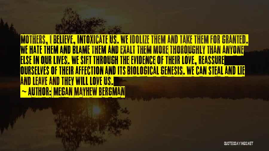 Megan Mayhew Bergman Quotes: Mothers, I Believe, Intoxicate Us. We Idolize Them And Take Them For Granted. We Hate Them And Blame Them And