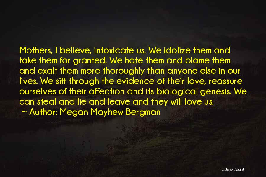 Megan Mayhew Bergman Quotes: Mothers, I Believe, Intoxicate Us. We Idolize Them And Take Them For Granted. We Hate Them And Blame Them And