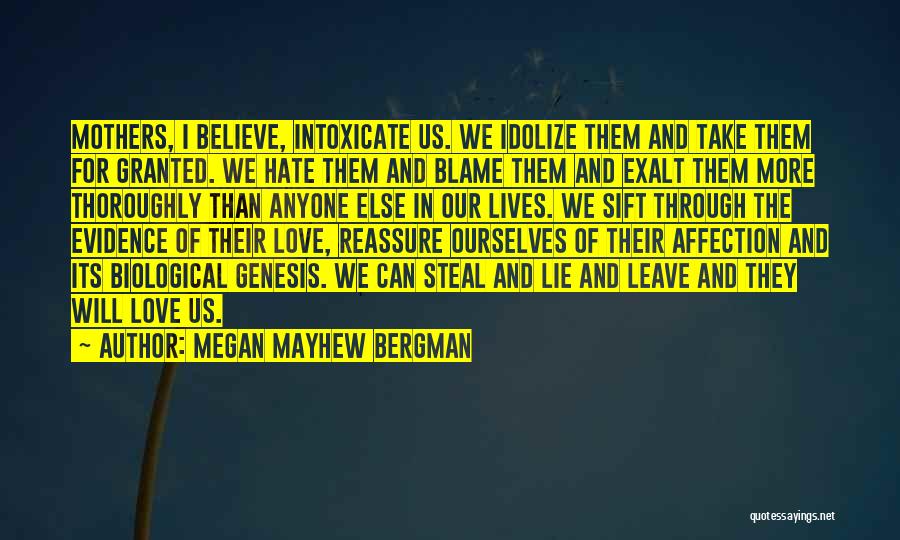 Megan Mayhew Bergman Quotes: Mothers, I Believe, Intoxicate Us. We Idolize Them And Take Them For Granted. We Hate Them And Blame Them And