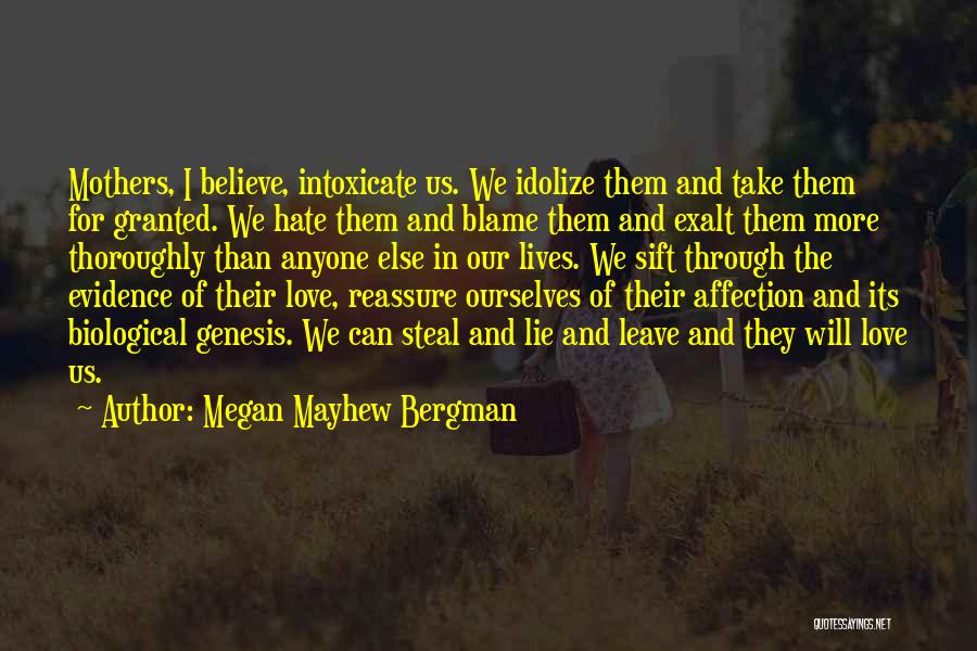 Megan Mayhew Bergman Quotes: Mothers, I Believe, Intoxicate Us. We Idolize Them And Take Them For Granted. We Hate Them And Blame Them And