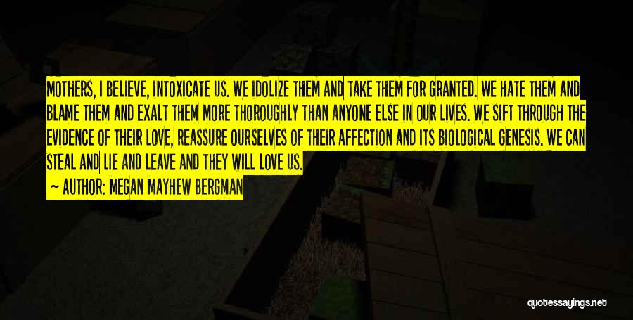 Megan Mayhew Bergman Quotes: Mothers, I Believe, Intoxicate Us. We Idolize Them And Take Them For Granted. We Hate Them And Blame Them And