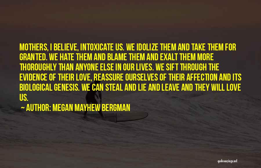 Megan Mayhew Bergman Quotes: Mothers, I Believe, Intoxicate Us. We Idolize Them And Take Them For Granted. We Hate Them And Blame Them And