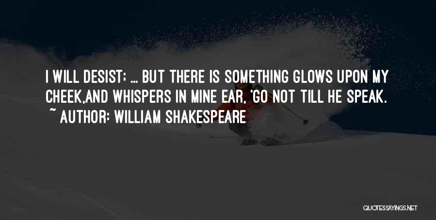 William Shakespeare Quotes: I Will Desist; ... But There Is Something Glows Upon My Cheek,and Whispers In Mine Ear, 'go Not Till He