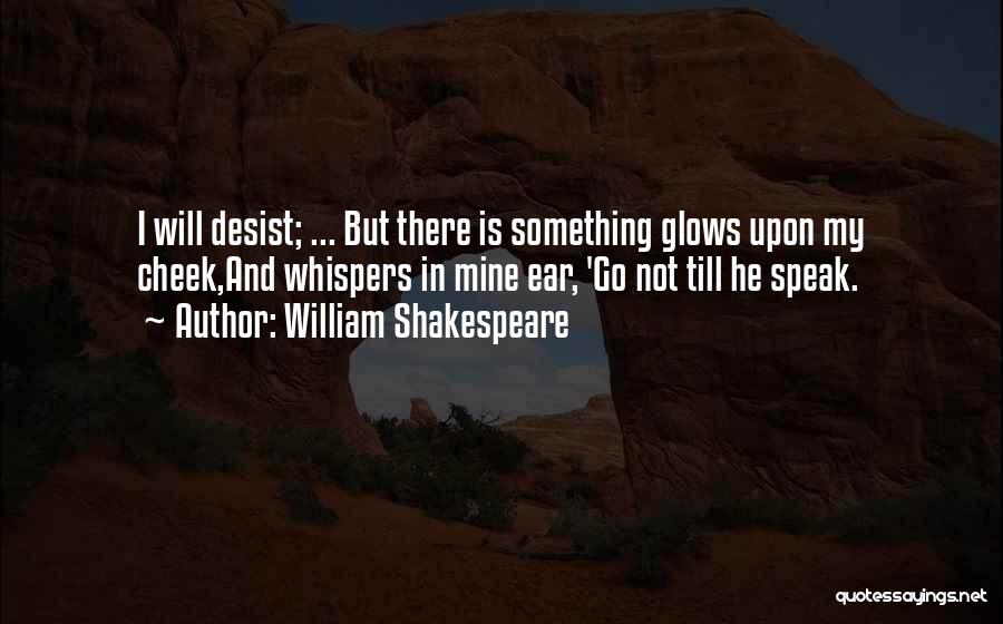 William Shakespeare Quotes: I Will Desist; ... But There Is Something Glows Upon My Cheek,and Whispers In Mine Ear, 'go Not Till He