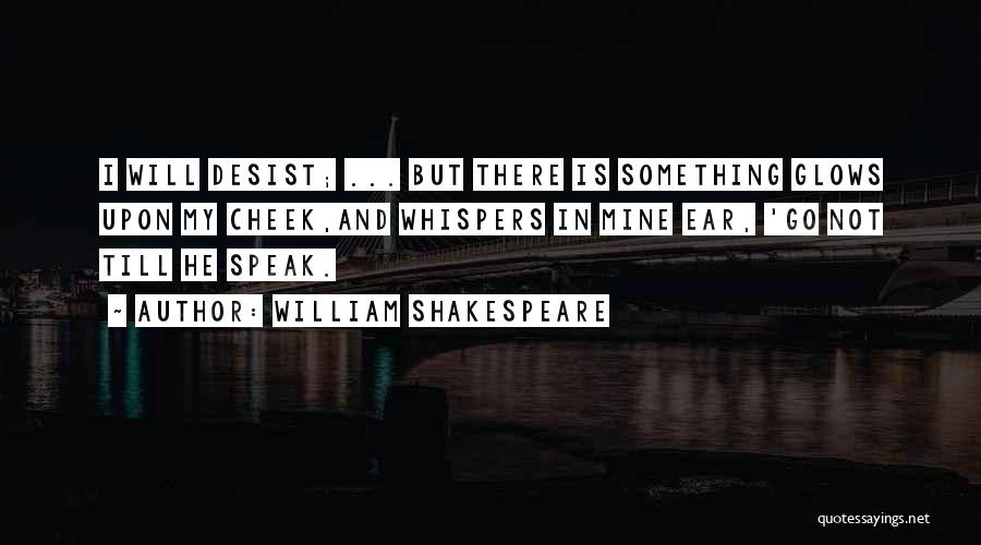 William Shakespeare Quotes: I Will Desist; ... But There Is Something Glows Upon My Cheek,and Whispers In Mine Ear, 'go Not Till He