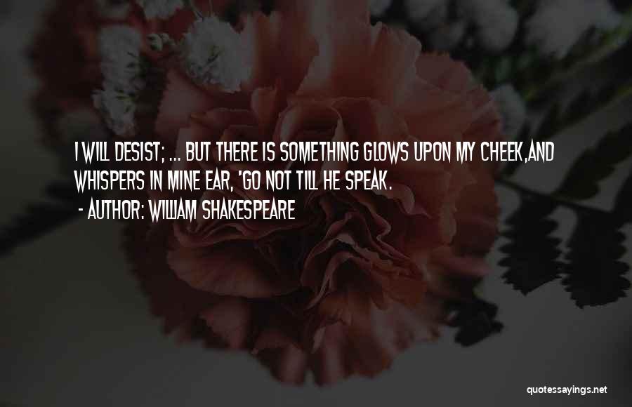 William Shakespeare Quotes: I Will Desist; ... But There Is Something Glows Upon My Cheek,and Whispers In Mine Ear, 'go Not Till He