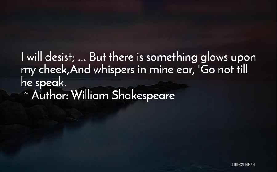 William Shakespeare Quotes: I Will Desist; ... But There Is Something Glows Upon My Cheek,and Whispers In Mine Ear, 'go Not Till He