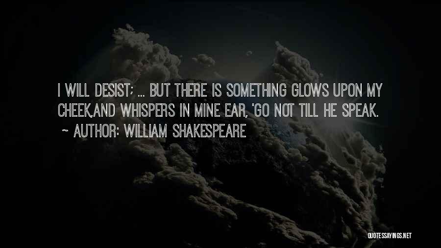 William Shakespeare Quotes: I Will Desist; ... But There Is Something Glows Upon My Cheek,and Whispers In Mine Ear, 'go Not Till He