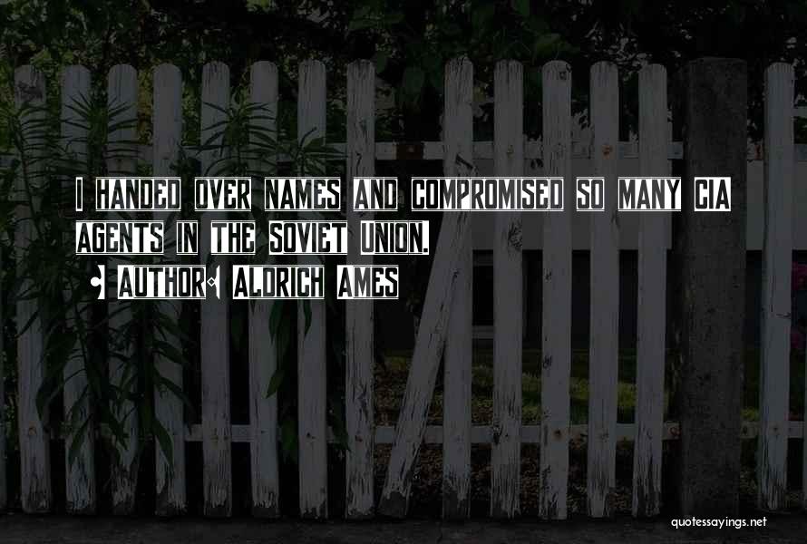 Aldrich Ames Quotes: I Handed Over Names And Compromised So Many Cia Agents In The Soviet Union.