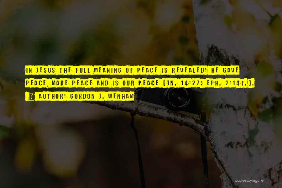 Gordon J. Wenham Quotes: In Jesus The Full Meaning Of Peace Is Revealed: He Gave Peace, Made Peace And Is Our Peace (jn. 14:27;