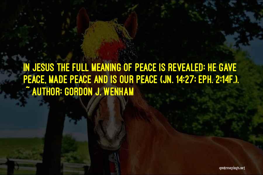 Gordon J. Wenham Quotes: In Jesus The Full Meaning Of Peace Is Revealed: He Gave Peace, Made Peace And Is Our Peace (jn. 14:27;