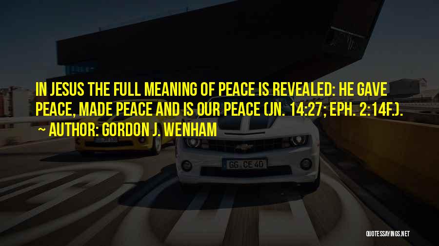 Gordon J. Wenham Quotes: In Jesus The Full Meaning Of Peace Is Revealed: He Gave Peace, Made Peace And Is Our Peace (jn. 14:27;