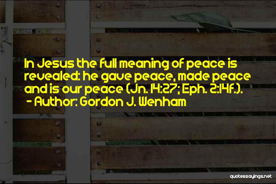 Gordon J. Wenham Quotes: In Jesus The Full Meaning Of Peace Is Revealed: He Gave Peace, Made Peace And Is Our Peace (jn. 14:27;