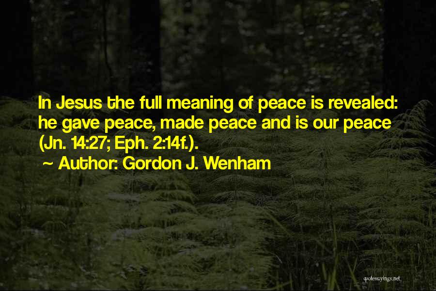 Gordon J. Wenham Quotes: In Jesus The Full Meaning Of Peace Is Revealed: He Gave Peace, Made Peace And Is Our Peace (jn. 14:27;