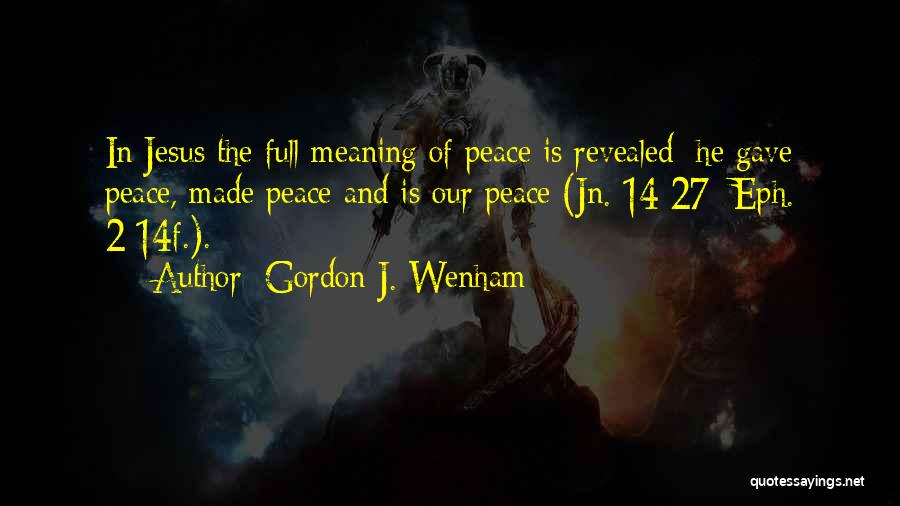 Gordon J. Wenham Quotes: In Jesus The Full Meaning Of Peace Is Revealed: He Gave Peace, Made Peace And Is Our Peace (jn. 14:27;