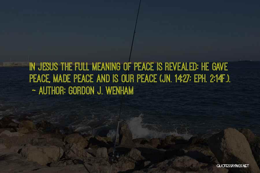 Gordon J. Wenham Quotes: In Jesus The Full Meaning Of Peace Is Revealed: He Gave Peace, Made Peace And Is Our Peace (jn. 14:27;
