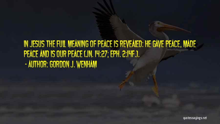 Gordon J. Wenham Quotes: In Jesus The Full Meaning Of Peace Is Revealed: He Gave Peace, Made Peace And Is Our Peace (jn. 14:27;