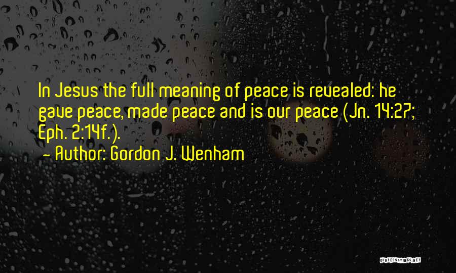 Gordon J. Wenham Quotes: In Jesus The Full Meaning Of Peace Is Revealed: He Gave Peace, Made Peace And Is Our Peace (jn. 14:27;