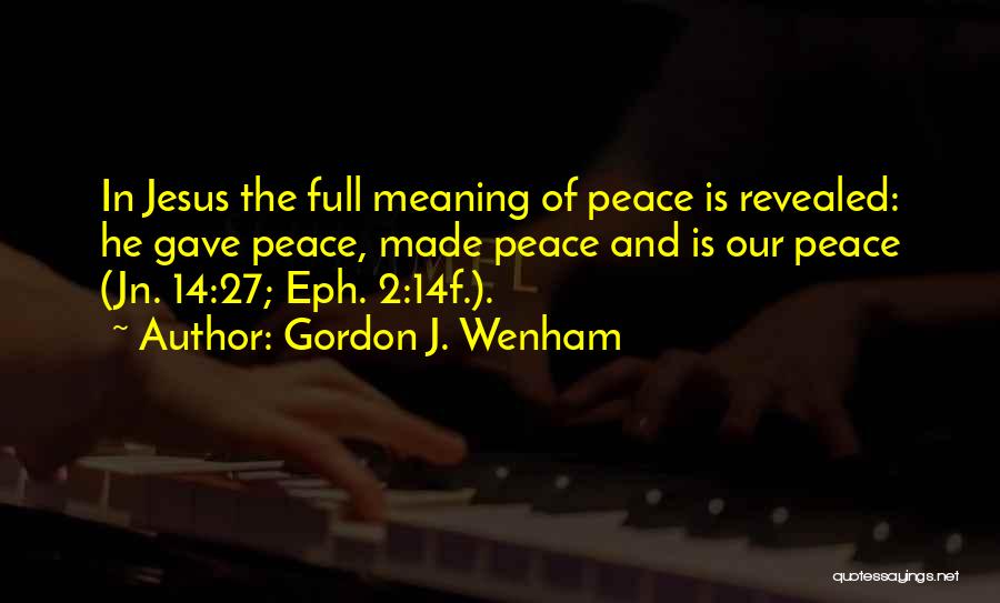 Gordon J. Wenham Quotes: In Jesus The Full Meaning Of Peace Is Revealed: He Gave Peace, Made Peace And Is Our Peace (jn. 14:27;