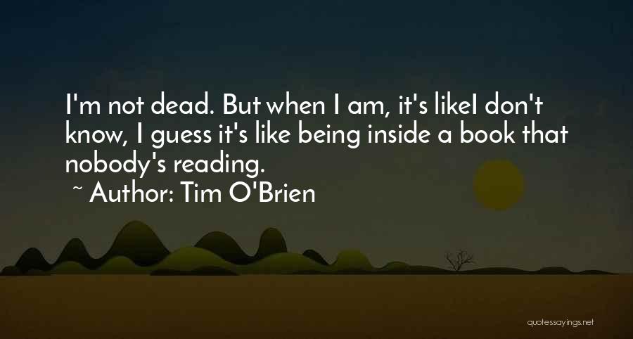 Tim O'Brien Quotes: I'm Not Dead. But When I Am, It's Likei Don't Know, I Guess It's Like Being Inside A Book That