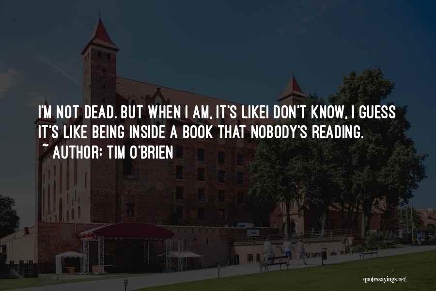 Tim O'Brien Quotes: I'm Not Dead. But When I Am, It's Likei Don't Know, I Guess It's Like Being Inside A Book That