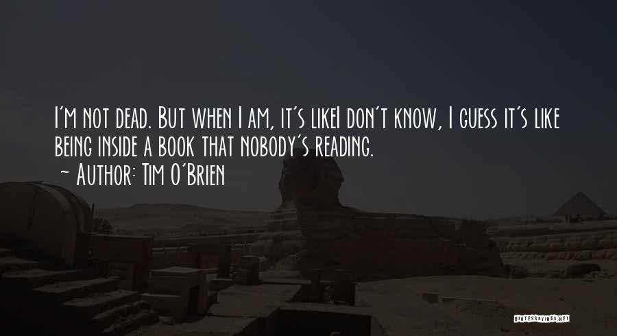 Tim O'Brien Quotes: I'm Not Dead. But When I Am, It's Likei Don't Know, I Guess It's Like Being Inside A Book That